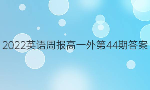 2022英语周报高一外第44期答案。