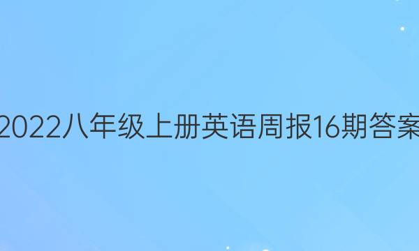 2022八年级上册英语周报16期答案