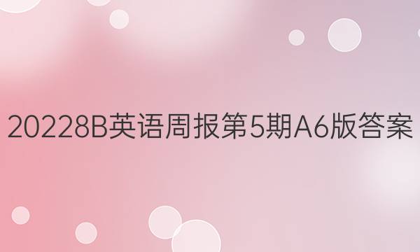20228B英语周报第5期A6版答案