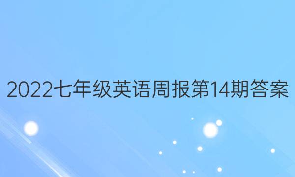 2022七年级英语周报第14期答案。