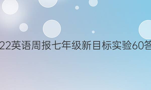 2022 英语周报 七年级 新目标实验 60答案