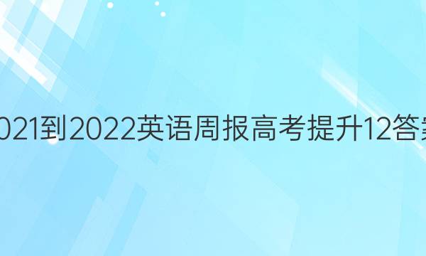 2021-2022 英语周报 高考 提升 12答案