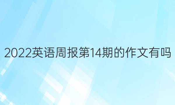 2022英语周报第14期的作文有吗？答案