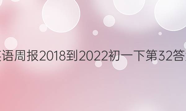 英语周报2018-2022初一下第32答案