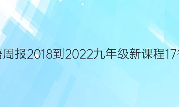 英语周报 2018-2022 九年级 新课程 17答案