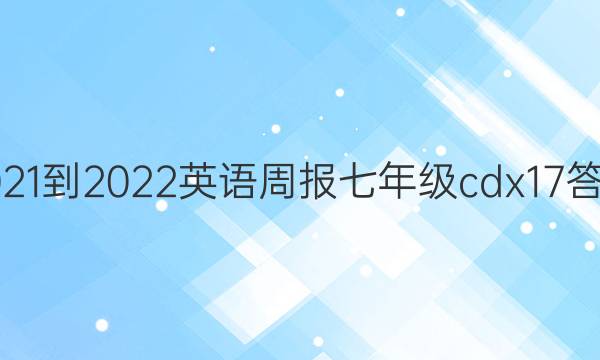 2021-2022 英语周报 七年级 cdx  17答案