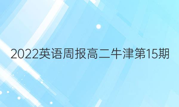 2022英语周报高二牛津第15期。答案