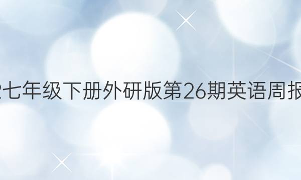 2022七年级下册外研版第26期英语周报答案
