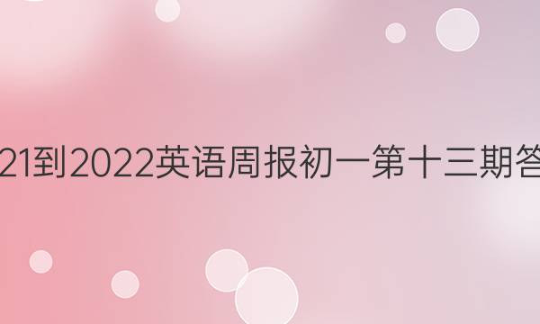 2021-2022英语周报初一第十三期答案