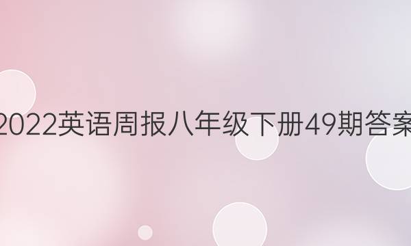 2022英语周报八年级下册49期答案。
