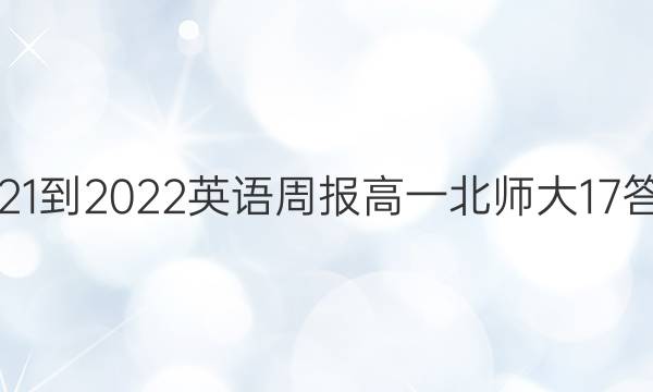 2021-2022 英语周报 高一 北师大 17答案
