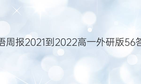 英语周报2021-2022高一外研版56答案