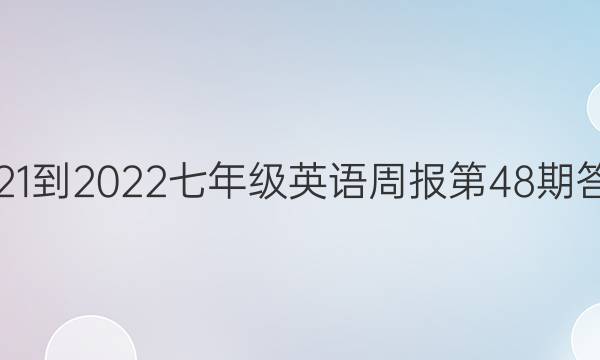 2021-2022七年级英语周报 第48期答案