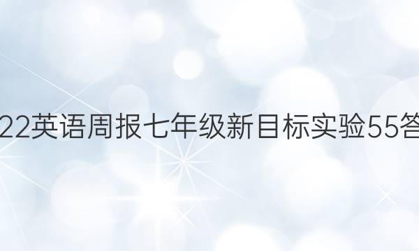 2022 英语周报 七年级 新目标实验 55答案