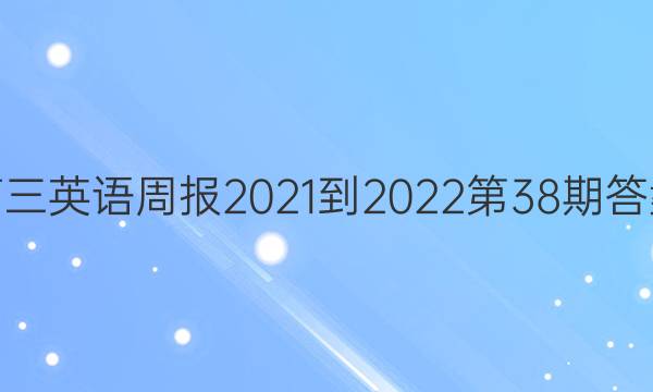 高三英语周报2021-2022第38期答案