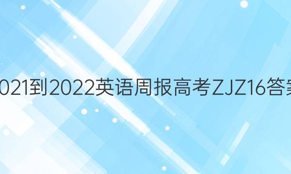 2021-2022 英语周报 高考 ZJZ 16答案