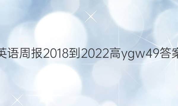 英语周报 2018-2022 高 ygw 49答案