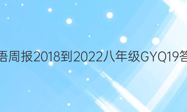英语周报 2018-2022 八年级 GYQ 19答案