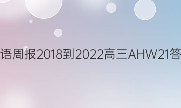 英语周报 2018-2022 高三 AHW 21答案