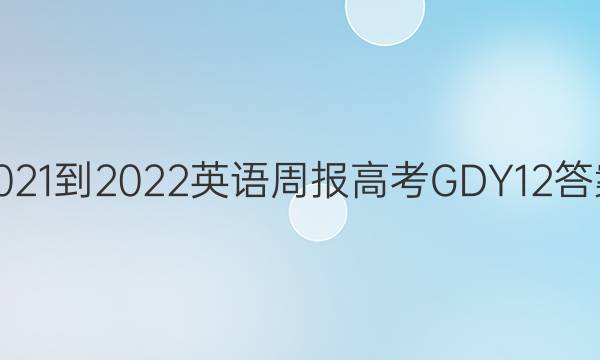 2021-2022 英语周报 高考 GDY 12答案