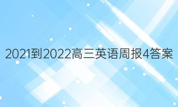 2021-2022高三英语周报 4答案