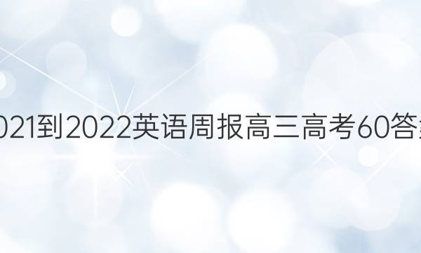 2021-2022 英语周报 高三 高考 60答案