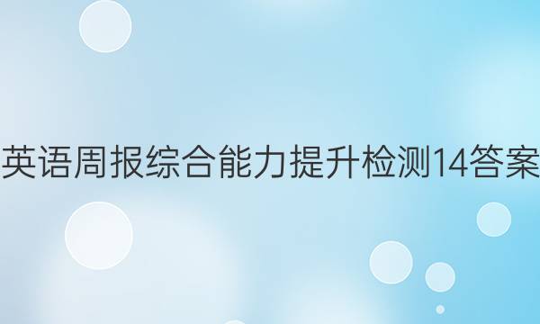 英语周报综合能力提升检测14答案