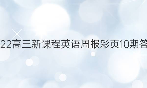 2022高三新课程英语周报彩页10期答案
