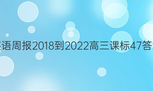 英语周报 2018-2022 高三 课标 47答案