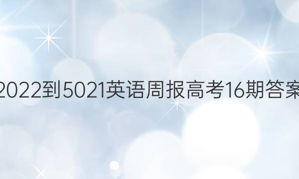 2022-5021英语周报高考16期答案