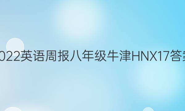2022 英语周报 八年级 牛津HNX 17答案