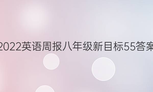 2022 英语周报 八年级 新目标 55答案