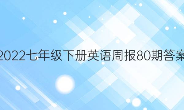 2022七年级下册英语周报80期答案