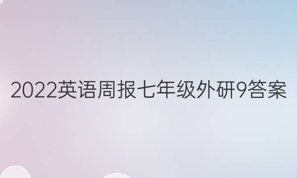 2022 英语周报 七年级 外研 9答案图片
