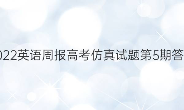 2022英语周报高考仿真试题第5期答案