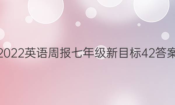 2022 英语周报 七年级 新目标 42答案