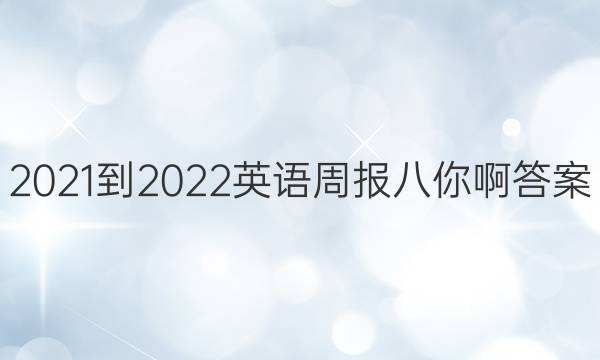 2021-2022英语周报八你啊答案