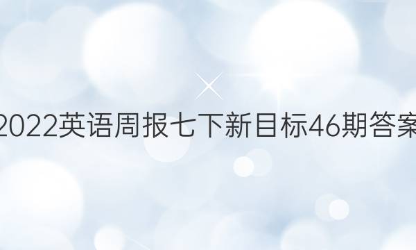 2022英语周报七下新目标46期答案