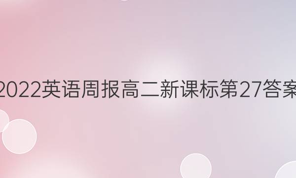 2022英语周报高二新课标第27答案