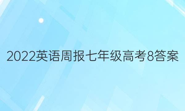 2022 英语周报 七年级 高考 8答案