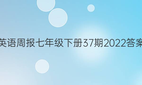英语周报七年级下册37期2022答案