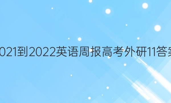 2021-2022 英语周报 高考 外研 11答案
