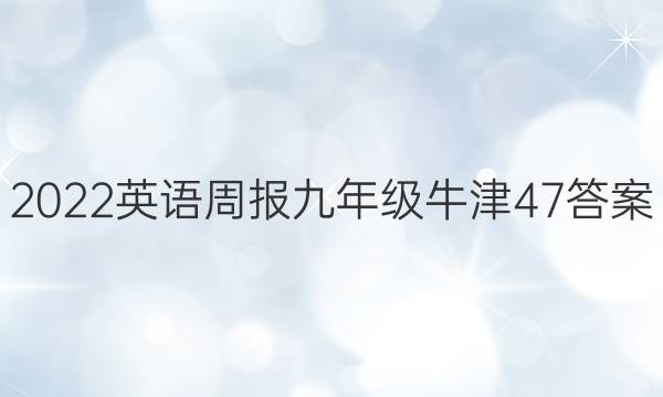 2022 英语周报 九年级 牛津 47答案