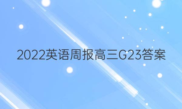 2022 英语周报高三G23答案