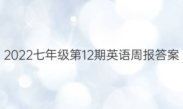 2022七年级第12期英语周报答案