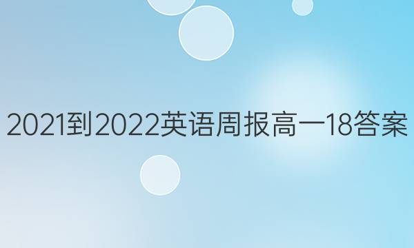2021-2022 英语周报 高一 18答案