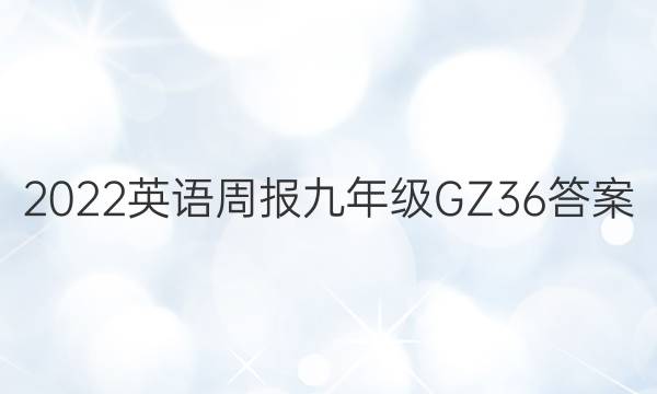 2022 英语周报 九年级 GZ 36答案
