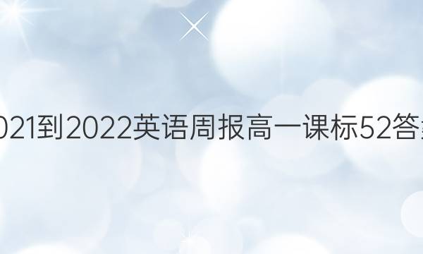 2021-2022 英语周报 高一 课标 52答案
