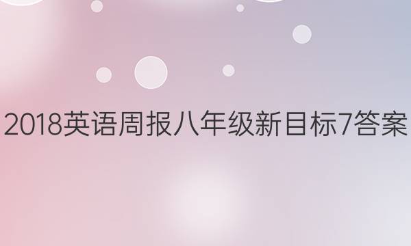2018 英语周报 八年级 新目标 7答案