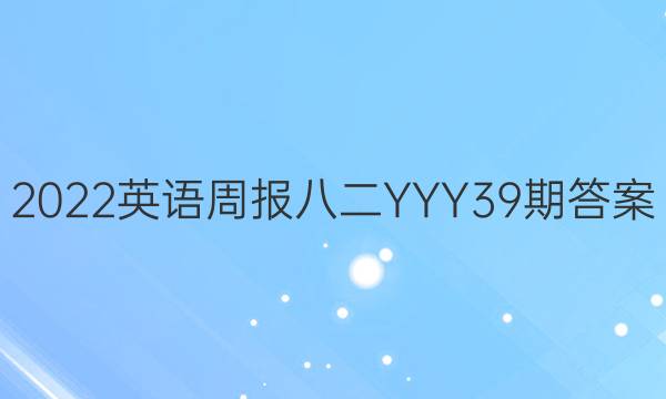 2022英语周报八二YYY39期答案